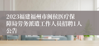 2023福建福州市闽侯医疗保障局劳务派遣工作人员招聘1人公告