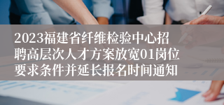 2023福建省纤维检验中心招聘高层次人才方案放宽01岗位要求条件并延长报名时间通知