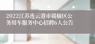 2022江苏连云港市赣榆区公务用车服务中心招聘6人公告