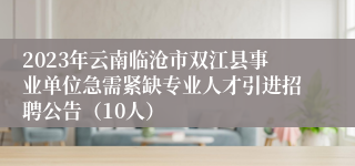 2023年云南临沧市双江县事业单位急需紧缺专业人才引进招聘公告（10人）