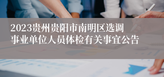 2023贵州贵阳市南明区选调事业单位人员体检有关事宜公告