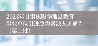 2023年甘肃庆阳华池县教育事业单位引进急需紧缺人才通告（第二批）