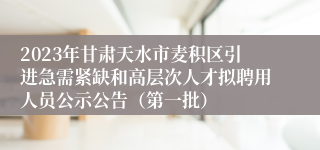 2023年甘肃天水市麦积区引进急需紧缺和高层次人才拟聘用人员公示公告（第一批）