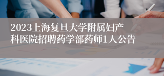 2023上海复旦大学附属妇产科医院招聘药学部药师1人公告