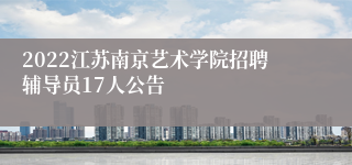 2022江苏南京艺术学院招聘辅导员17人公告