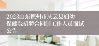 2023山东德州市庆云县妇幼保健院招聘合同制工作人员面试公告