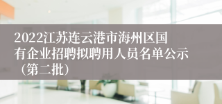 2022江苏连云港市海州区国有企业招聘拟聘用人员名单公示（第二批）