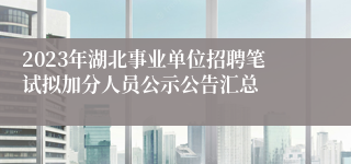 2023年湖北事业单位招聘笔试拟加分人员公示公告汇总