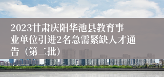 2023甘肃庆阳华池县教育事业单位引进2名急需紧缺人才通告（第二批）