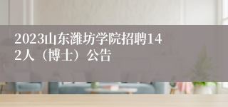 2023山东潍坊学院招聘142人（博士）公告