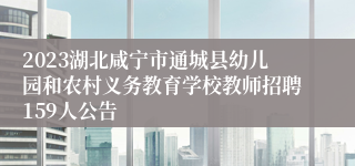 2023湖北咸宁市通城县幼儿园和农村义务教育学校教师招聘159人公告