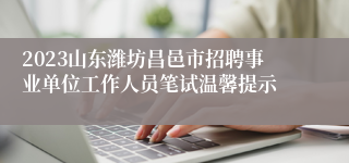 2023山东潍坊昌邑市招聘事业单位工作人员笔试温馨提示