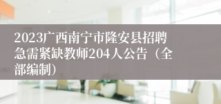 2023广西南宁市隆安县招聘急需紧缺教师204人公告（全部编制）