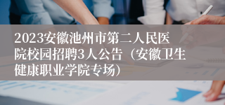 2023安徽池州市第二人民医院校园招聘3人公告（安徽卫生健康职业学院专场）