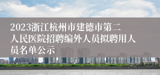 2023浙江杭州市建德市第二人民医院招聘编外人员拟聘用人员名单公示