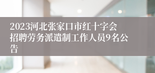 2023河北张家口市红十字会招聘劳务派遣制工作人员9名公告