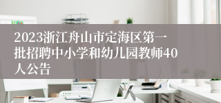 2023浙江舟山市定海区第一批招聘中小学和幼儿园教师40人公告