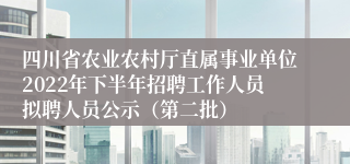 四川省农业农村厅直属事业单位2022年下半年招聘工作人员拟聘人员公示（第二批）