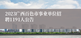 2023广西百色市事业单位招聘1191人公告