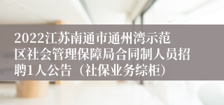 2022江苏南通市通州湾示范区社会管理保障局合同制人员招聘1人公告（社保业务综柜）