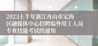 2023上半年浙江舟山市定海区融媒体中心招聘编外用工人员专业技能考试的通知