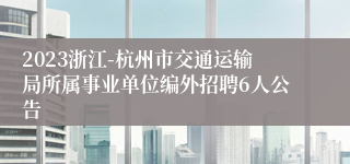 2023浙江-杭州市交通运输局所属事业单位编外招聘6人公告