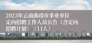 2023年云南曲靖市事业单位定向招聘工作人员公告（含定向招聘计划）（11人）