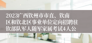 2023广西钦州市市直、钦南区和钦北区事业单位定向招聘驻钦部队军人随军家属考试4人公告
