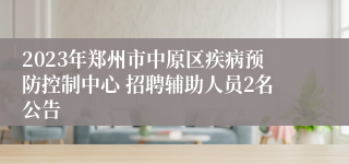 2023年郑州市中原区疾病预防控制中心 招聘辅助人员2名公告
