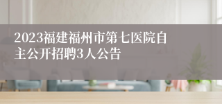 2023福建福州市第七医院自主公开招聘3人公告