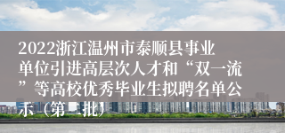 2022浙江温州市泰顺县事业单位引进高层次人才和“双一流”等高校优秀毕业生拟聘名单公示（第二批）