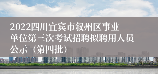 2022四川宜宾市叙州区事业单位第三次考试招聘拟聘用人员公示（第四批）