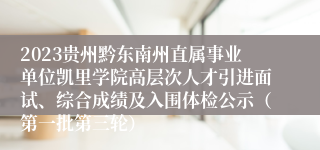 2023贵州黔东南州直属事业单位凯里学院高层次人才引进面试、综合成绩及入围体检公示（第一批第三轮）
