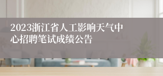 2023浙江省人工影响天气中心招聘笔试成绩公告