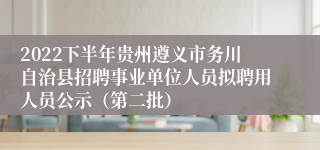 2022下半年贵州遵义市务川自治县招聘事业单位人员拟聘用人员公示（第二批）