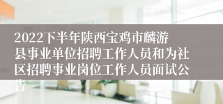 2022下半年陕西宝鸡市麟游县事业单位招聘工作人员和为社区招聘事业岗位工作人员面试公告