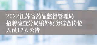 2022江苏省药品监督管理局招聘检查分局编外财务综合岗位人员12人公告