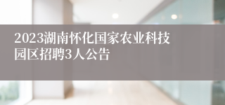 2023湖南怀化国家农业科技园区招聘3人公告