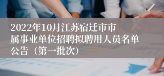 2022年10月江苏宿迁市市属事业单位招聘拟聘用人员名单公告（第一批次）