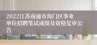 2022江苏南通市海门区事业单位招聘笔试成绩及资格复审公告