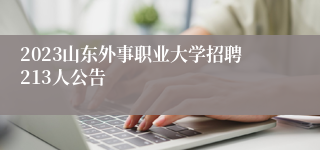2023山东外事职业大学招聘213人公告