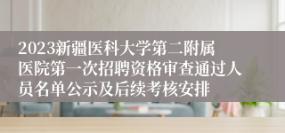 2023新疆医科大学第二附属医院第一次招聘资格审查通过人员名单公示及后续考核安排
