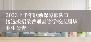 2023上半年联勤保障部队直接选拔招录普通高等学校应届毕业生公告
