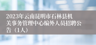 2023年云南昆明市石林县机关事务管理中心编外人员招聘公告（1人）