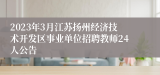 2023年3月江苏扬州经济技术开发区事业单位招聘教师24人公告