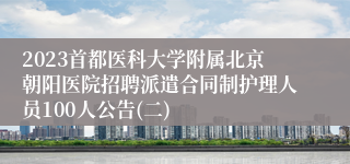 2023首都医科大学附属北京朝阳医院招聘派遣合同制护理人员100人公告(二)