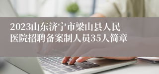 2023山东济宁市梁山县人民医院招聘备案制人员35人简章