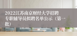 2022江苏南京财经大学招聘专职辅导员拟聘名单公示（第一批）