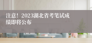 注意！2023湖北省考笔试成绩即将公布