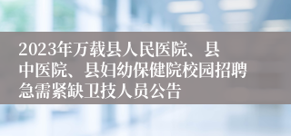 2023年万载县人民医院、县中医院、县妇幼保健院校园招聘急需紧缺卫技人员公告